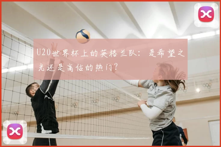 U20世界杯上的英格兰队：是希望之光还是高估的热门？