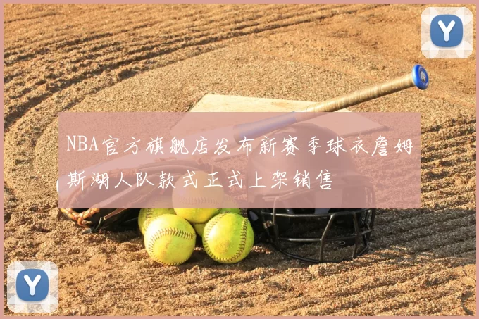 NBA官方旗舰店发布新赛季球衣詹姆斯湖人队款式正式上架销售