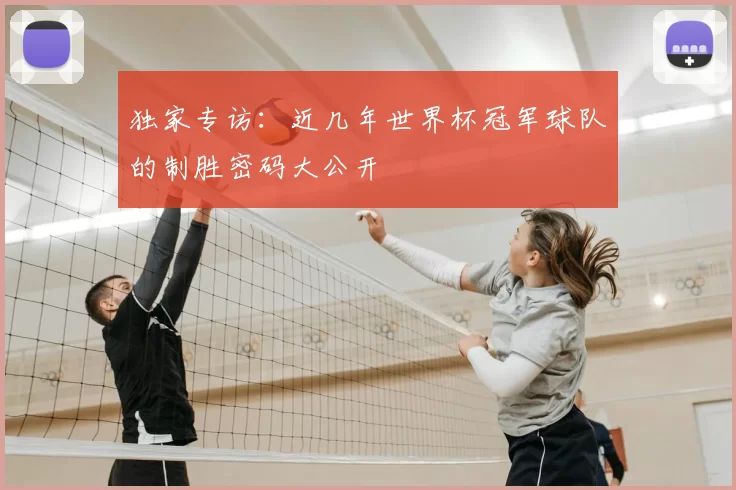 独家专访:近几年世界杯冠军球队的制胜密码大公开