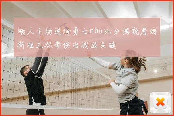 湖人主场逆转勇士nba比分揭晓詹姆斯准三双带伤出战成关键