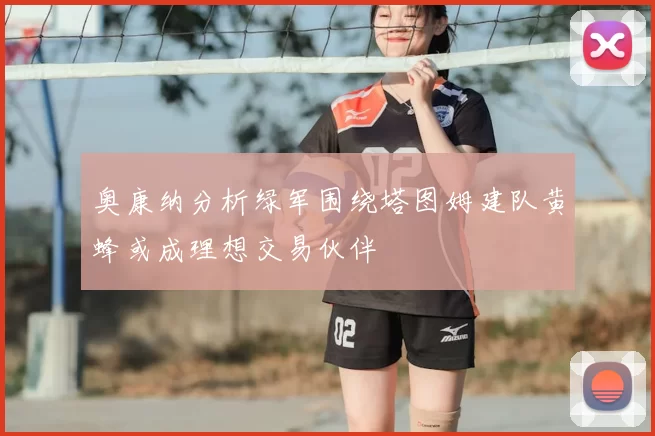 奥康纳分析绿军围绕塔图姆建队黄蜂或成理想交易伙伴