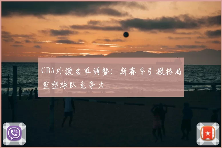 CBA外援名单调整：新赛季引援格局重塑球队竞争力