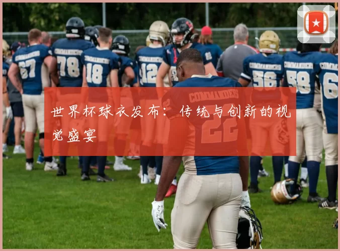 世界杯球衣发布：传统与创新的视觉盛宴