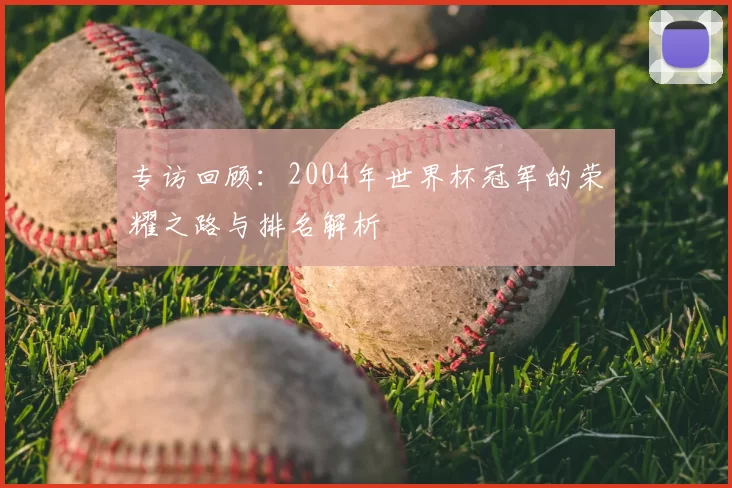专访回顾：2004年世界杯冠军的荣耀之路与排名解析