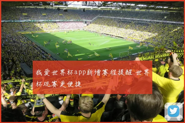 我爱世界杯app新增赛程提醒 世界杯观赛更便捷