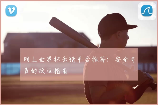 网上世界杯竞猜平台推荐：安全可靠的投注指南