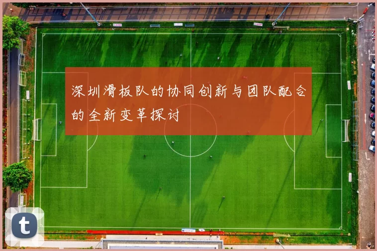 深圳滑板队的协同创新与团队配合的全新变革探讨