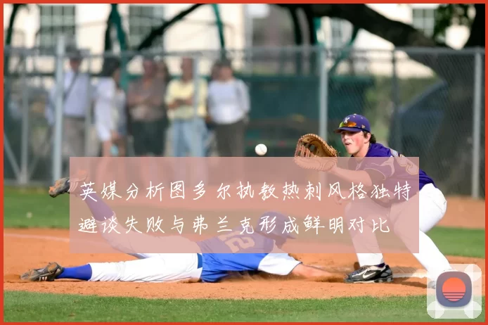 英媒分析图多尔执教热刺风格独特避谈失败与弗兰克形成鲜明对比