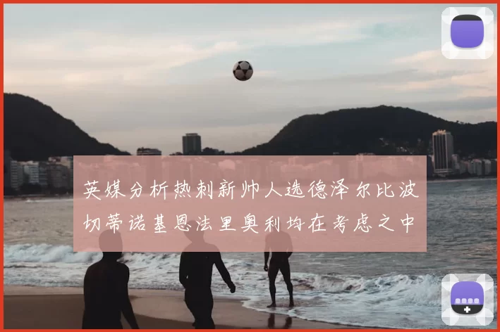 英媒分析热刺新帅人选德泽尔比波切蒂诺基恩法里奥利均在考虑之中