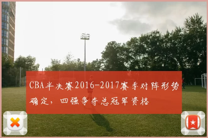 CBA半决赛2016-2017赛季对阵形势确定，四强争夺总冠军资格