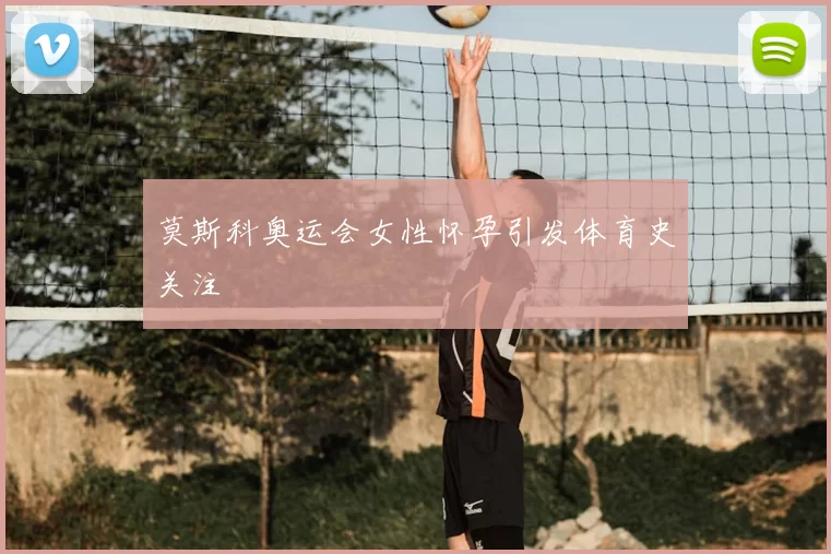 莫斯科奥运会女性怀孕引发体育史关注