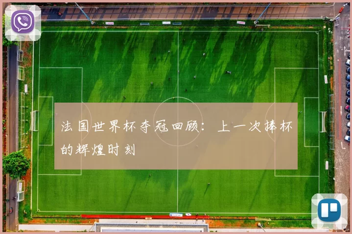 法国世界杯夺冠回顾：上一次捧杯的辉煌时刻