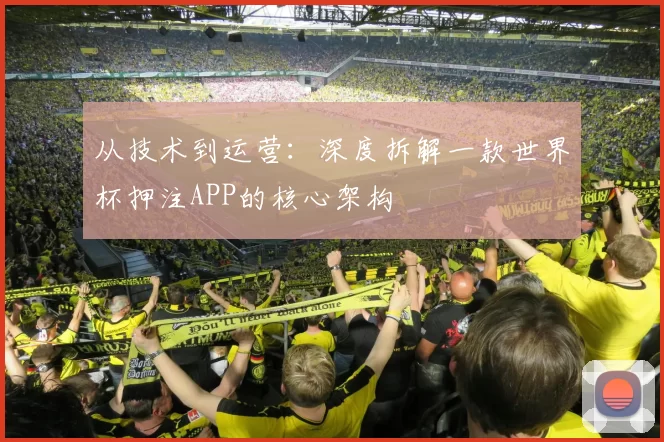 从技术到运营：深度拆解一款世界杯押注APP的核心架构