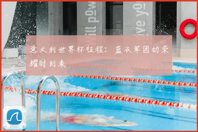 意大利世界杯征程：蓝衣军团的荣耀时刻表