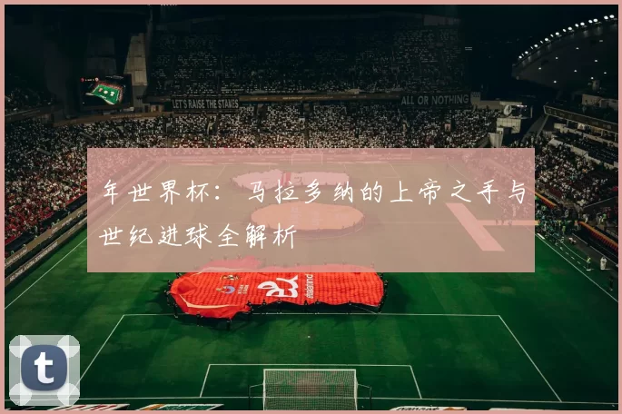 年世界杯：马拉多纳的上帝之手与世纪进球全解析