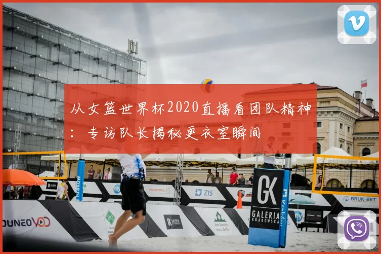 从女篮世界杯2020直播看团队精神:专访队长揭秘更衣室瞬间