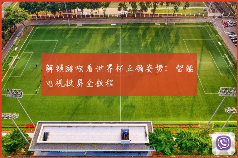 解锁酷喵看世界杯正确姿势：智能电视投屏全教程