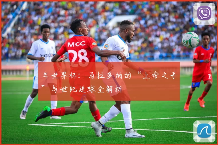年世界杯：马拉多纳的“上帝之手”与世纪进球全解析
