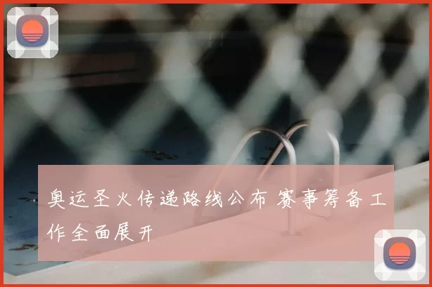 奥运圣火传递路线公布 赛事筹备工作全面展开