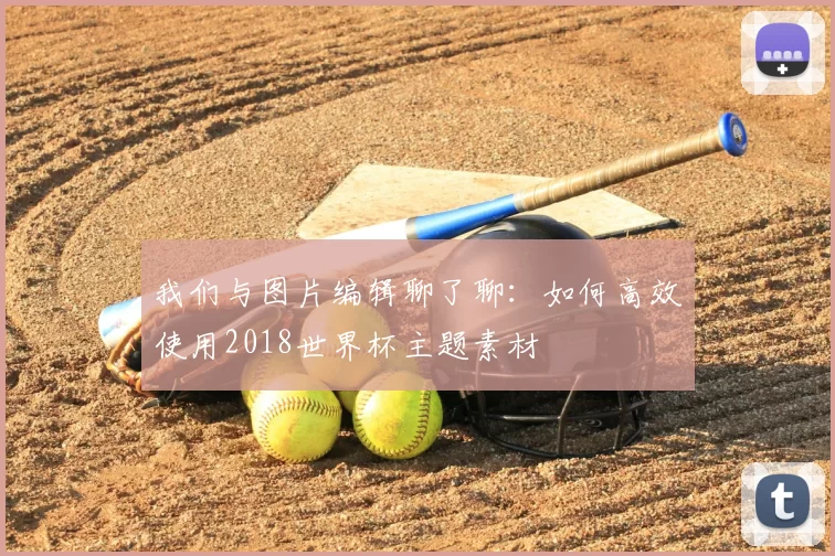 我们与图片编辑聊了聊：如何高效使用2018世界杯主题素材