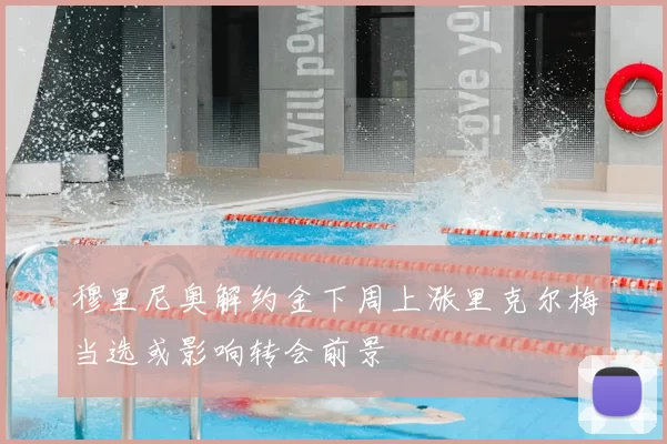 穆里尼奥解约金下周上涨里克尔梅当选或影响转会前景