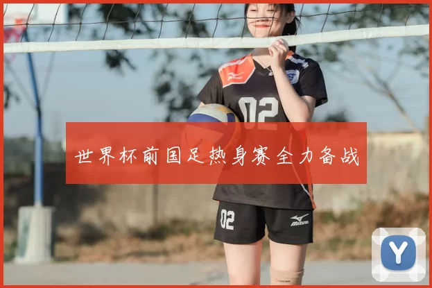 世界杯前国足热身赛全力备战