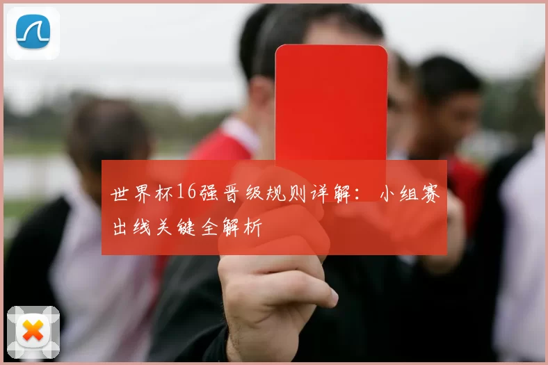 世界杯16强晋级规则详解：小组赛出线关键全解析
