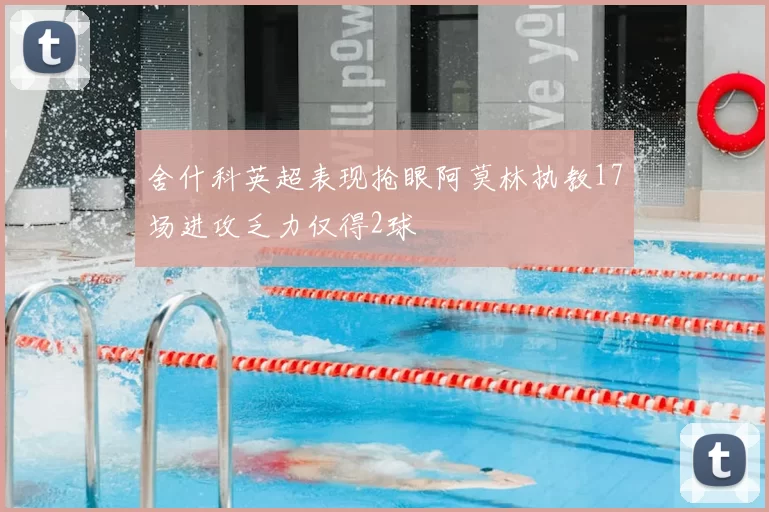 舍什科英超表现抢眼阿莫林执教17场进攻乏力仅得2球