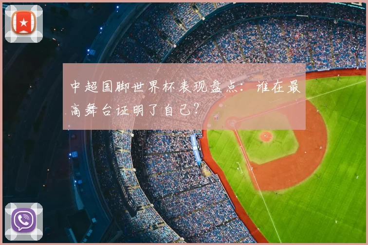 中超国脚世界杯表现盘点：谁在最高舞台证明了自己？