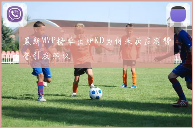 最新MVP榜单出炉KD为何未获应有赞誉引发热议
