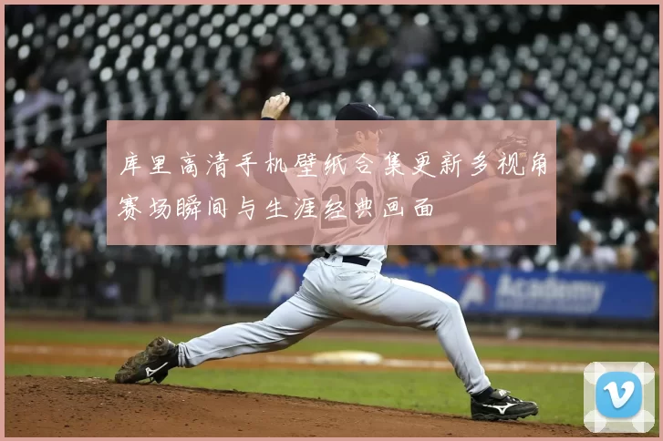 库里高清手机壁纸合集更新多视角赛场瞬间与生涯经典画面