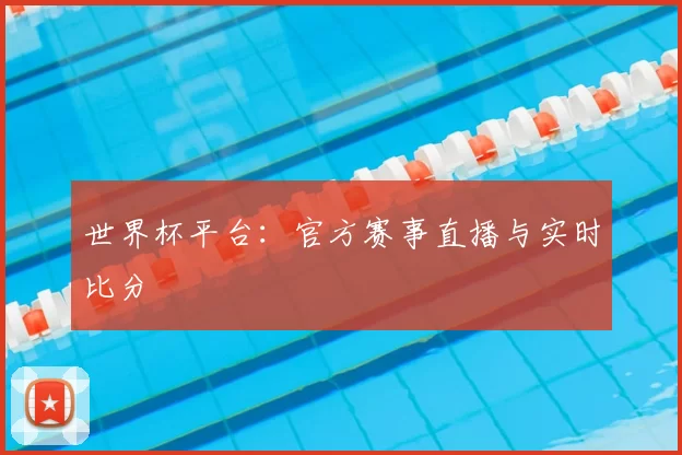 世界杯平台：官方赛事直播与实时比分