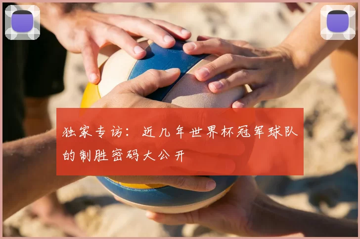 独家专访：近几年世界杯冠军球队的制胜密码大公开
