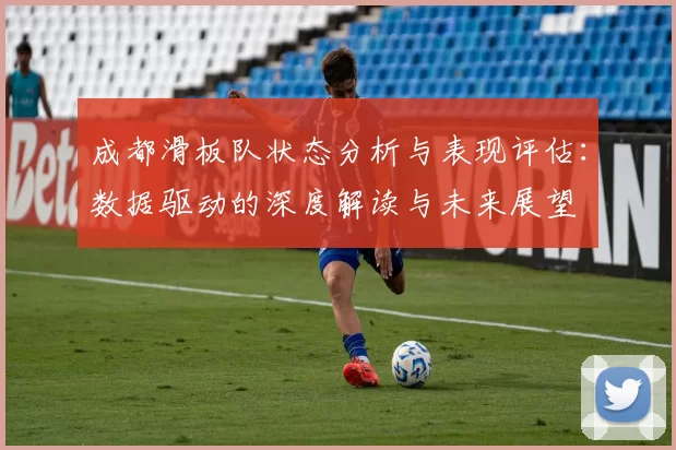 成都滑板队状态分析与表现评估：数据驱动的深度解读与未来展望