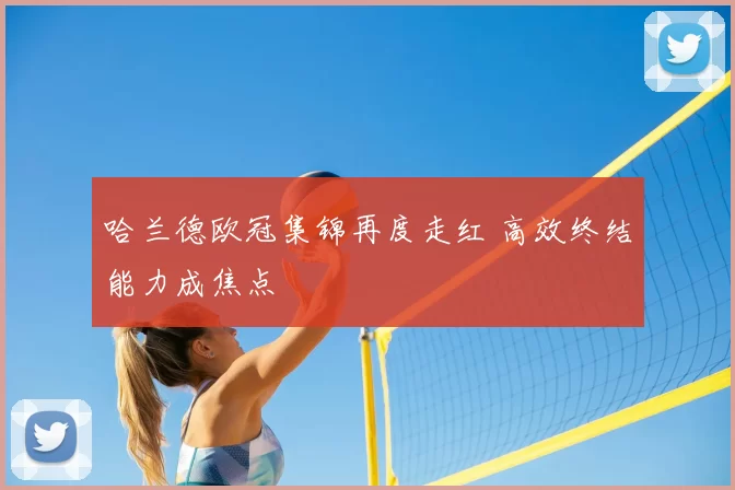 哈兰德欧冠集锦再度走红 高效终结能力成焦点