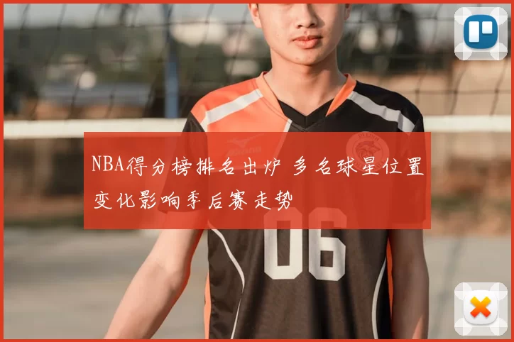 NBA得分榜排名出炉 多名球星位置变化影响季后赛走势