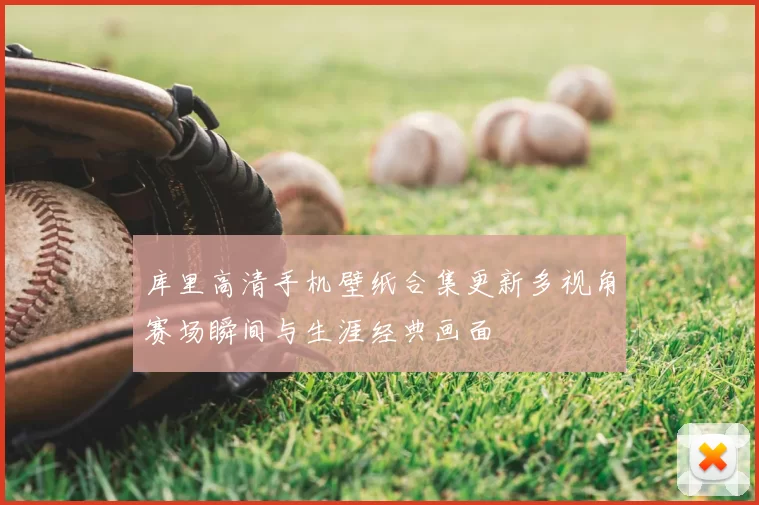 库里高清手机壁纸合集更新多视角赛场瞬间与生涯经典画面