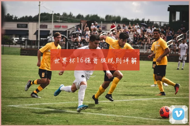 世界杯16强晋级规则详解