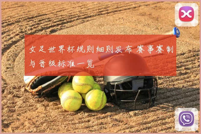 女足世界杯规则细则发布 赛事赛制与晋级标准一览
