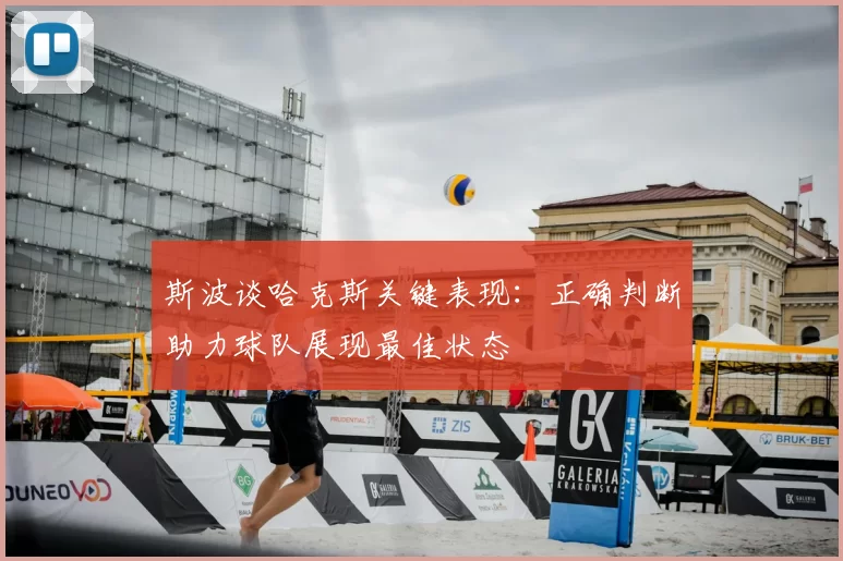 斯波谈哈克斯关键表现：正确判断助力球队展现最佳状态