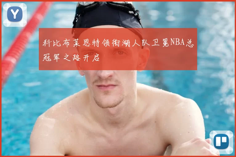 科比布莱恩特领衔湖人队卫冕NBA总冠军之路开启