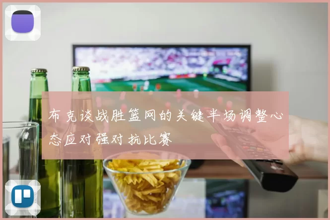 布克谈战胜篮网的关键半场调整心态应对强对抗比赛