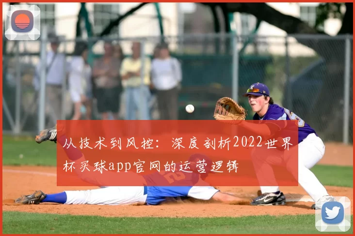 从技术到风控:深度剖析2022世界杯买球app官网的运营逻辑