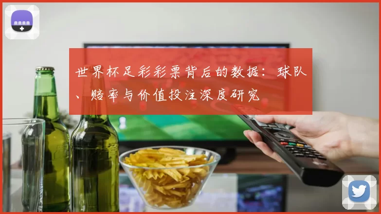 世界杯足彩彩票背后的数据:球队、赔率与价值投注深度研究