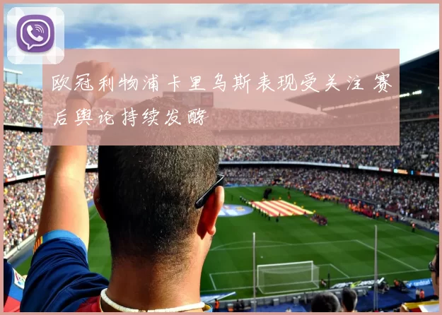 欧冠利物浦卡里乌斯表现受关注 赛后舆论持续发酵