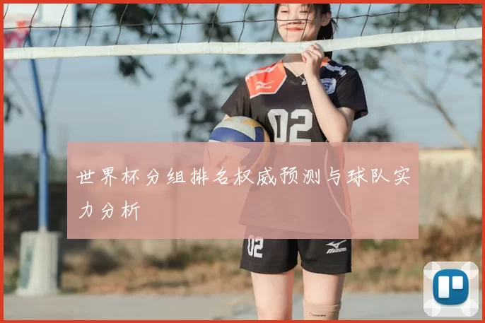 世界杯分组排名权威预测与球队实力分析