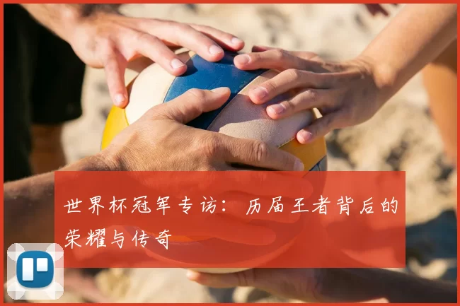 世界杯冠军专访:历届王者背后的荣耀与传奇