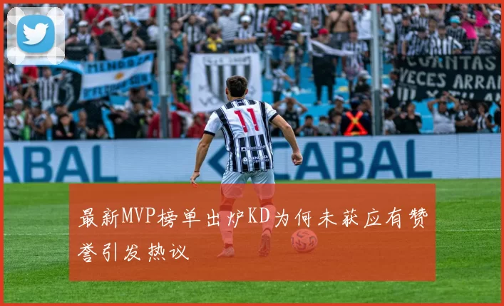 最新MVP榜单出炉KD为何未获应有赞誉引发热议