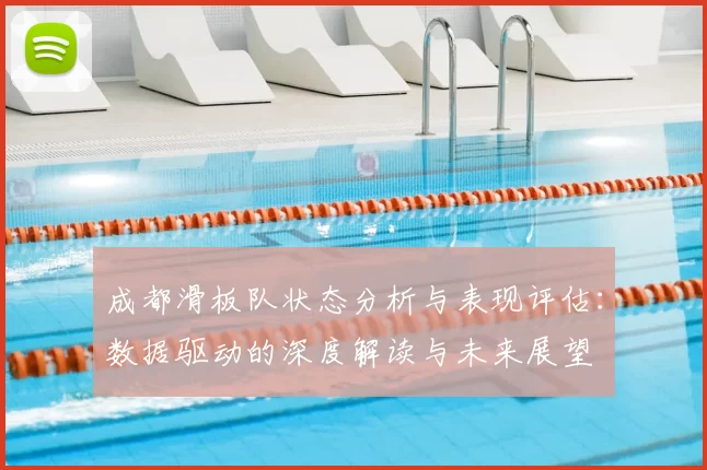 成都滑板队状态分析与表现评估：数据驱动的深度解读与未来展望