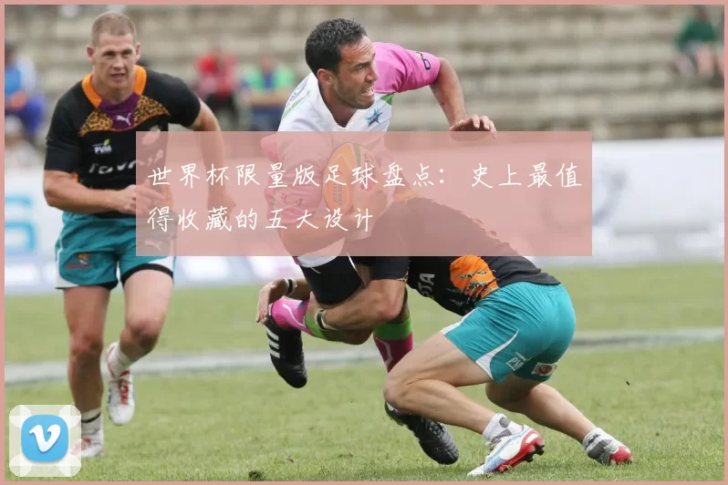 世界杯限量版足球盘点：史上最值得收藏的五大设计